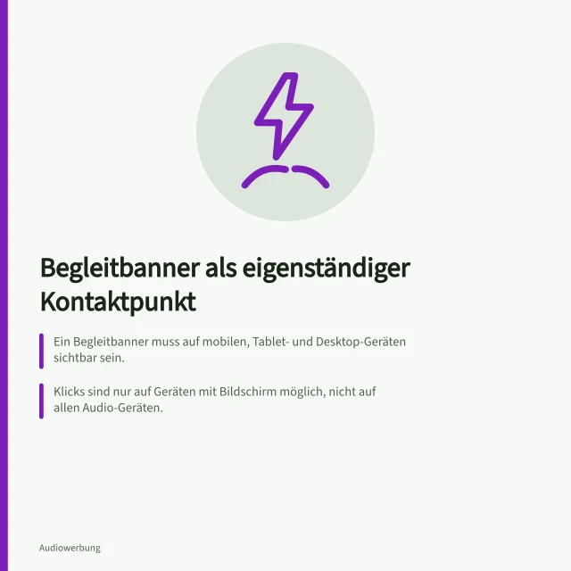 Begleitbanner als eigenständiger Kontaktpunkt: Ein Begleitbanner muss auf mobilen, Tablet- und Desktop-Geräten sichtbar sein.; Klicks sind nur auf Geräten mit Bildschirm möglich, nicht auf allen Audio-Geräten.; Spotify zählt Audio- und Banner-Impressions gemeinsam – getrennt messen ist wichtig. Begleitbanner als eigenständigen Kontaktpunkt bewerten
