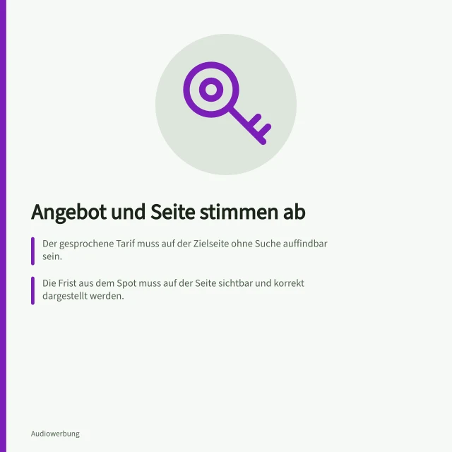 Angebot und Seite stimmen ab: Der gesprochene Tarif muss auf der Zielseite ohne Suche auffindbar sein.; Die Frist aus dem Spot muss auf der Seite sichtbar und korrekt dargestellt werden.; Die Handlungsaufforderung im Audio muss auf der Seite als erkennbare Aktion vorhanden sein. Die Zielseite mit dem gesprochenen Angebot abstimmen