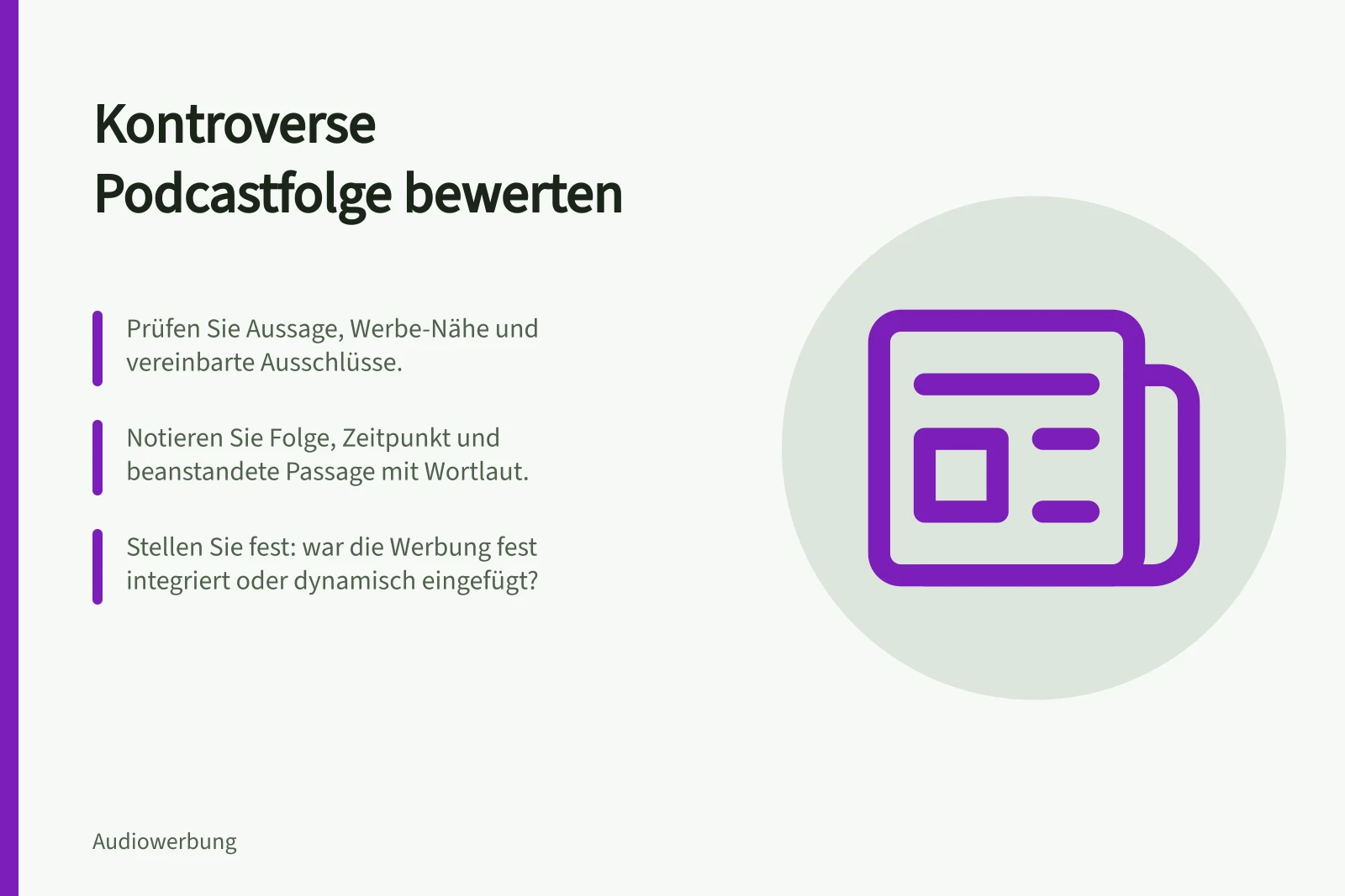 Kontroverse Podcastfolge bewerten: Prüfen Sie Aussage, Werbe-Nähe und vereinbarte Ausschlüsse.; Notieren Sie Folge, Zeitpunkt und beanstandete Passage mit Wortlaut.; Stellen Sie fest: war die Werbung fest integriert oder dynamisch eingefügt?