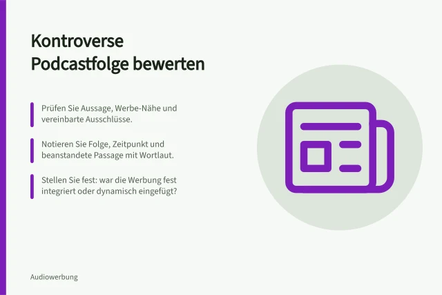 Kontroverse Podcastfolge bewerten: Prüfen Sie Aussage, Werbe-Nähe und vereinbarte Ausschlüsse.; Notieren Sie Folge, Zeitpunkt und beanstandete Passage mit Wortlaut.; Stellen Sie fest: war die Werbung fest integriert oder dynamisch eingefügt?. Eine unerwartet kontroverse Folge bewerten