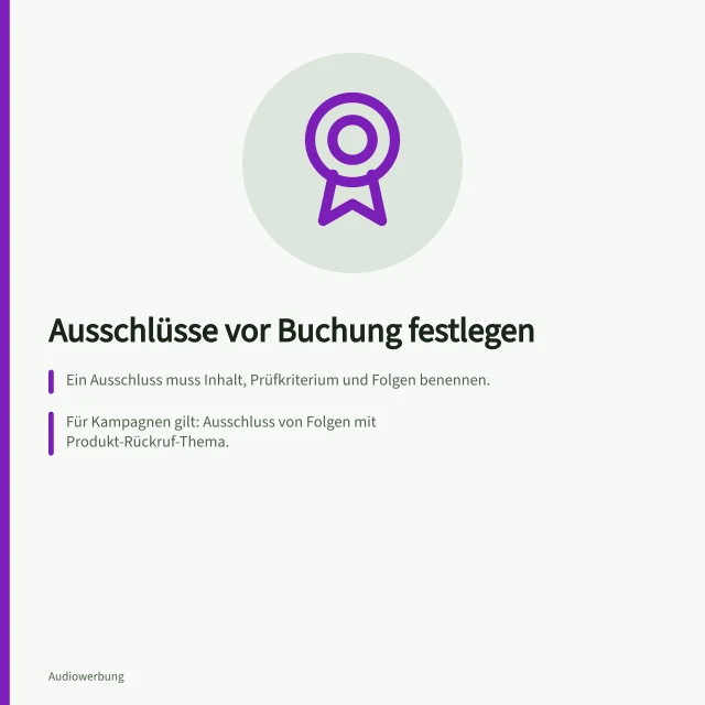 Ausschlüsse vor Buchung festlegen: Ein Ausschluss muss Inhalt, Prüfkriterium und Folgen benennen.; Für Kampagnen gilt: Ausschluss von Folgen mit Produkt-Rückruf-Thema.; Schriftliche Bestätigung des Anbieters bis Buchungstermin verlangen. Inhaltliche Ausschlüsse vor einer Buchung festlegen