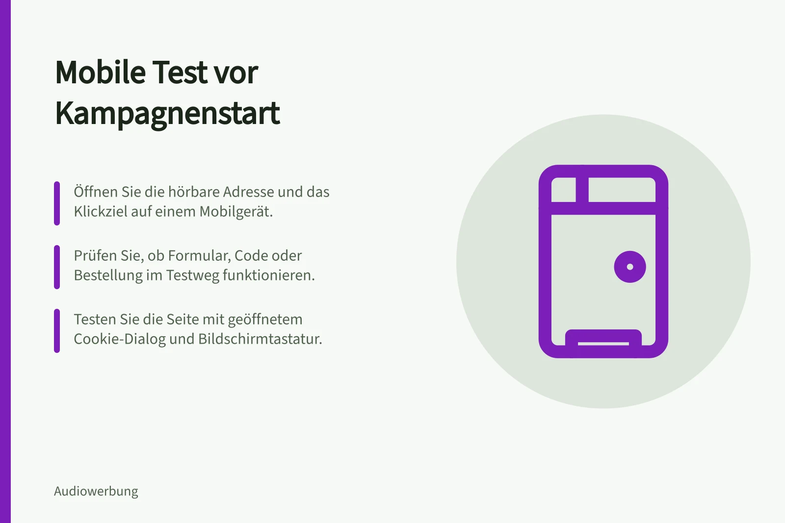 Mobile Test vor Kampagnenstart: Öffnen Sie die hörbare Adresse und das Klickziel auf einem Mobilgerät.; Prüfen Sie, ob Formular, Code oder Bestellung im Testweg funktionieren.; Testen Sie die Seite mit geöffnetem Cookie-Dialog und Bildschirmtastatur.