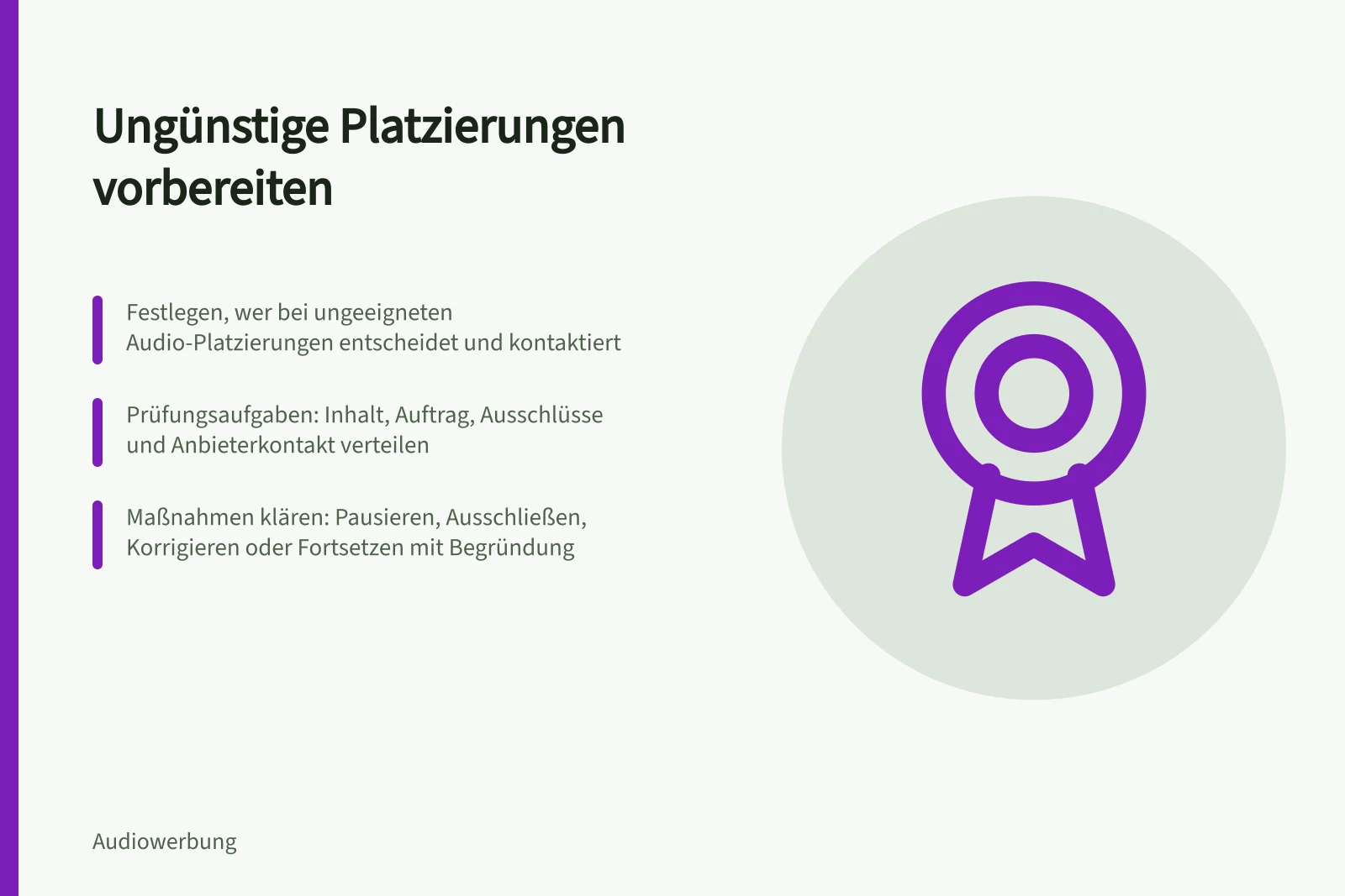 Ungünstige Platzierungen vorbereiten: Festlegen, wer bei ungeeigneten Audio-Platzierungen entscheidet und kontaktiert; Prüfungsaufgaben: Inhalt, Auftrag, Ausschlüsse und Anbieterkontakt verteilen; Maßnahmen klären: Pausieren, Ausschließen, Korrigieren oder Fortsetzen mit Begründung